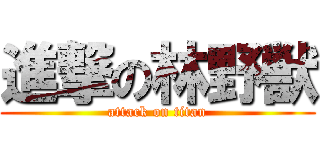進撃の林野獣 (attack on titan)