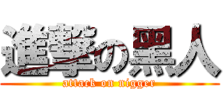 進撃の黑人 (attack on nigger)