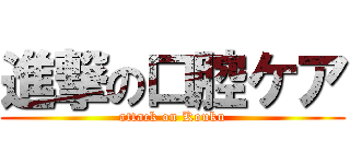 進撃の口腔ケア (attack on Kouku)