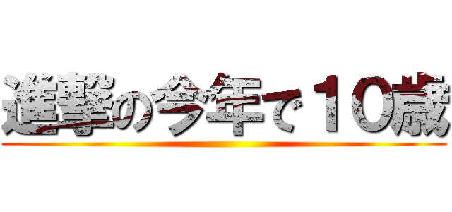 進撃の今年で１０歳 ()