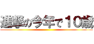 進撃の今年で１０歳 ()