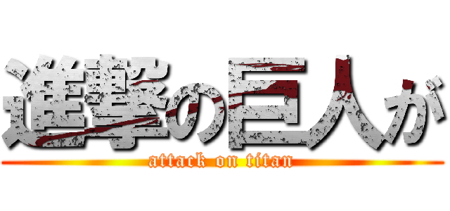 進撃の巨人が (attack on titan)