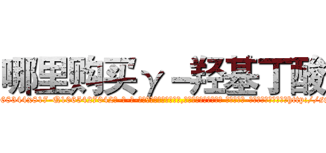 哪里购买γ－羟基丁酸 (哪里购买γ-羟基丁酸【电-话151x68344x817-Q1065427042元-吉-药-业】我们做的是长期生意,靠的是老客户长期支持 哪里购买γ-羟基丁酸在发表了一篇http://sngk.net/xCdqUZ

参考消息网我们做的是长期生意,靠的是老客户长期支持也许我们早该意识到，就连鲍勃·霍斯金斯（金球奖戏剧类电影男主角 
)