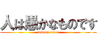 人は愚かなものです (tokuni-omae)