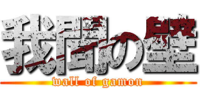 我聞の壁 (wall of gamon)