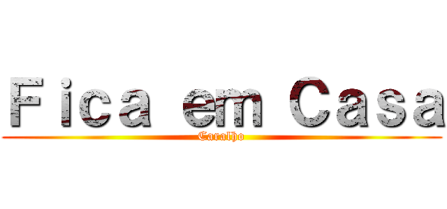 Ｆｉｃａ ｅｍ Ｃａｓａ (Caralho)