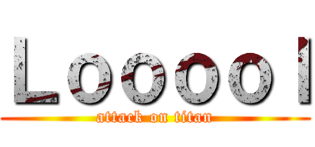 Ｌｏｏｏｏｌ (attack on titan)