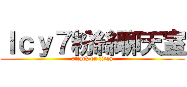 Ｉｃｙ７粉絲聊天室 (attack on titan)