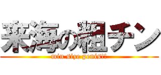 来海の粗チン (min size penis!!)