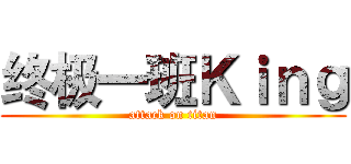 终极一班Ｋｉｎｇ (attack on titan)
