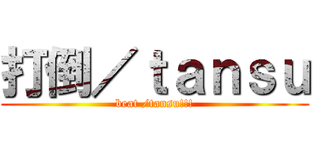 打倒／ｔａｎｓｕ (beat /tansu!!!)
