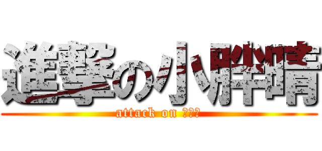 進撃の小胖晴 (attack on 小胖晴)