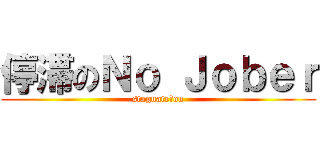 停滞のＮｏ Ｊｏｂｅｒ (stagnate　on)