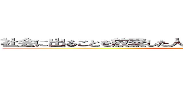 社会に出ることを放棄した人類破滅への第一歩を前進した者 (syakai on houki)