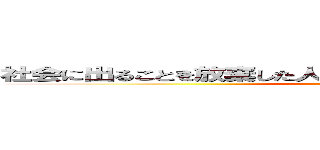 社会に出ることを放棄した人類破滅への第一歩を前進した者 (syakai on houki)