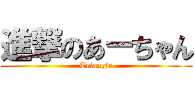 進撃のあーちゃん (Triangle)