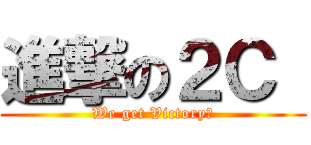 進撃の２Ｃ  (We get Victory！)