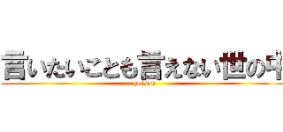 言いたいことも言えない世の中 (poison)