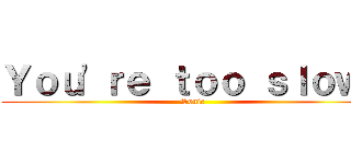 Ｙｏｕ\'ｒｅ ｔｏｏ ｓｌｏｗ！ (Sonic)