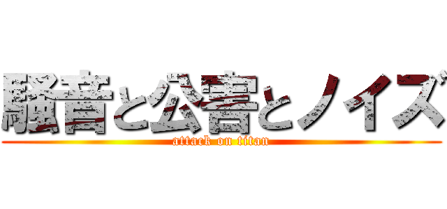 騒音と公害とノイズ (attack on titan)