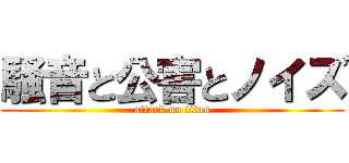 騒音と公害とノイズ (attack on titan)