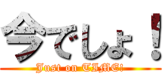 今でしょ！ (Just on TIME!)