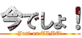 今でしょ！ (Just on TIME!)