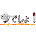 今でしょ！ (Just on TIME!)