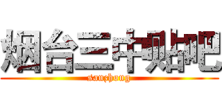 烟台三中贴吧 (sanzhong)