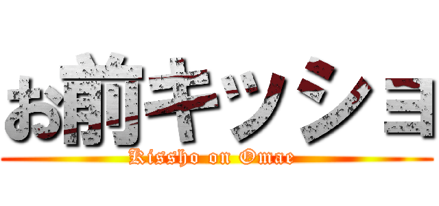 お前キッショ (Kissho on Omae )