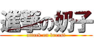 進撃の奶子 (attack on breast)