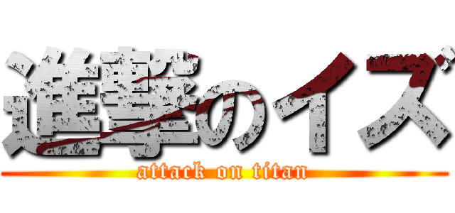 進撃のイズ (attack on titan)