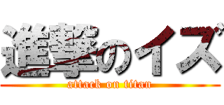 進撃のイズ (attack on titan)