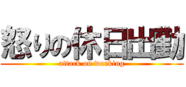 怒りの休日出勤 (attack on working)