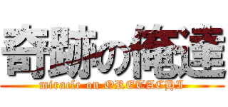 奇跡の俺達 (miracle on ORETACHI)