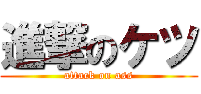 進撃のケツ (attack on ass)