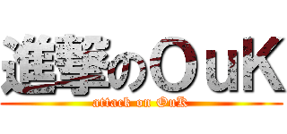 進撃のＯｕＫ (attack on OuK)