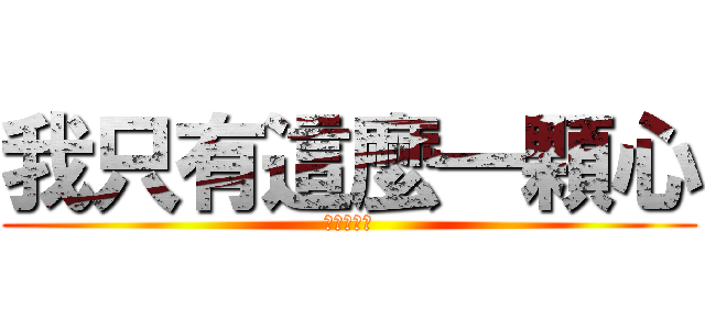 我只有這麼一顆心 (你看著傷吧)