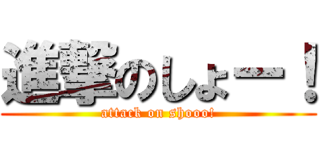 進撃のしょー！ (attack on shooo!)