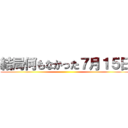 結局何もなかった７月１５日 ()