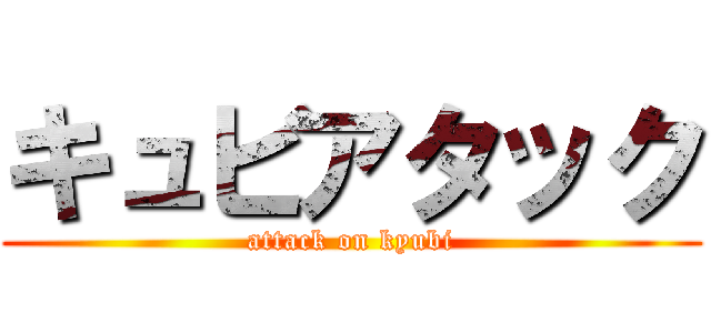 キュビアタック (attack on kyubi)