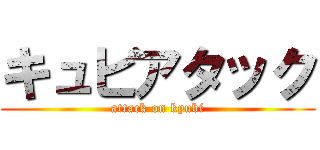 キュビアタック (attack on kyubi)
