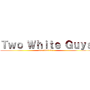 Ｔｗｏ Ｗｈｉｔｅ Ｇｕｙｓ (also black face)