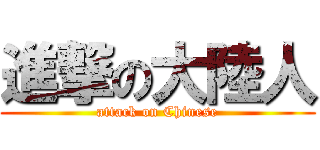 進撃の大陸人 (attack on Chinese)