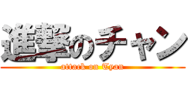 進撃のチャン (attack on Tyan)