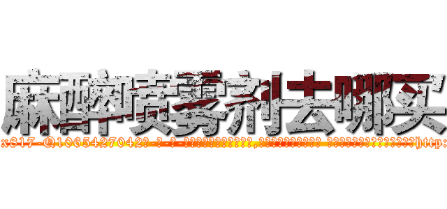 麻醉喷雾剂去哪买 (麻醉喷雾剂去哪买【电-话151x68344x817-Q1065427042元-吉-药-业】我们做的是长期生意,靠的是老客户长期支持 麻醉喷雾剂去哪买在发表了一篇http://sngk.net/Ej9SiF

参考消息网我们做的是长期生意,靠的是老客户长期支持也许我们早该意识到，就连鲍勃·霍斯金斯（金球奖戏剧类电影男主角 
)