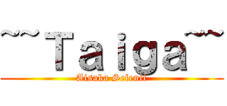 ~~Ｔａｉｇａ~~ (Aisaka Selenii)