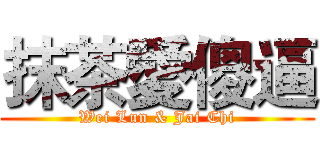 抹茶愛傻逼 (Wei Lun & Jai Chi)
