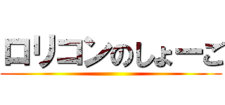 ロリコンのしょーご ()