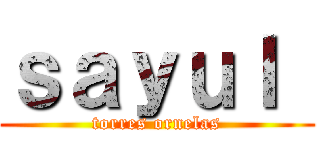 ｓａｙｕｌ  (torres ornelas)